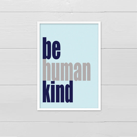 Portrait style print, with the words Be Human Kind, aligned to the left, written in blue and grey onto a pale blue back ground.